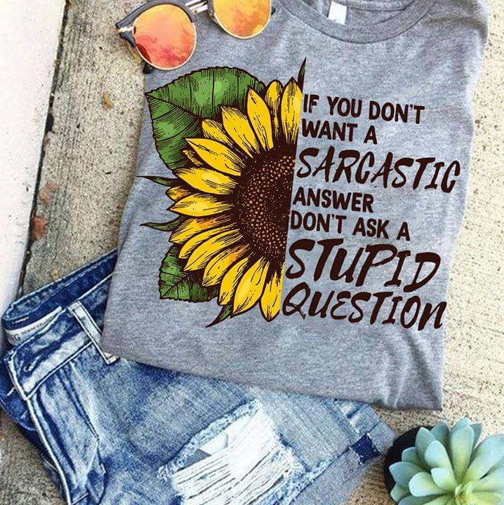 If You Don't Want A Sarcastic Answer Don't Ask A Stupid Question Shirt