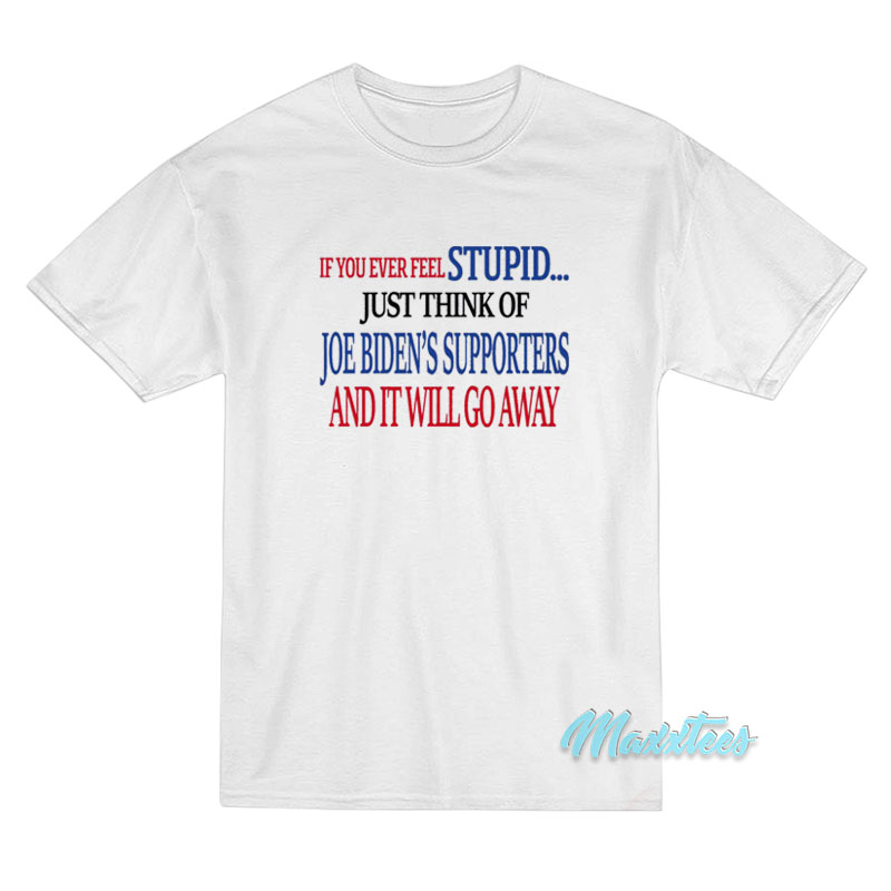 If You Ever Feel Stupid Just Think Of Joe Biden's T-shirt