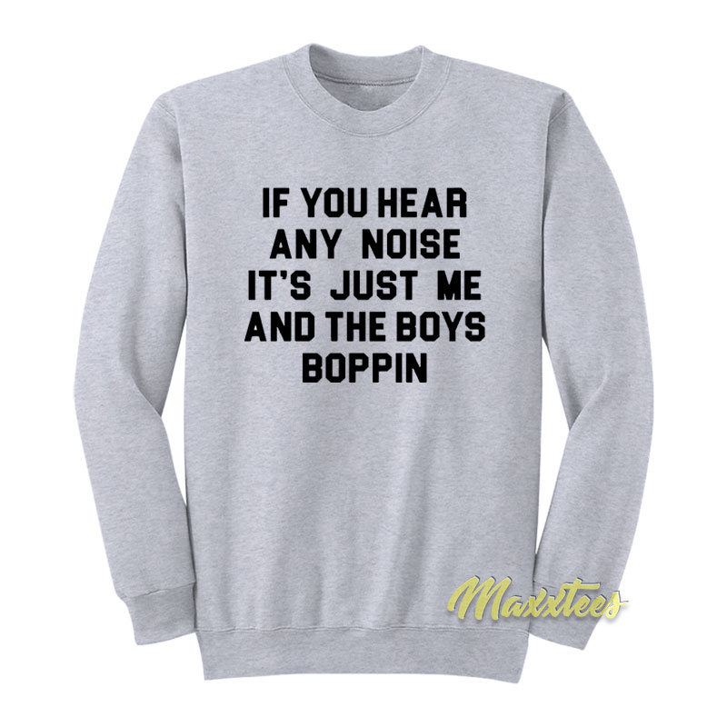 If You Hear Any Noise It's Just Me And The Boys Boppin Sweatshirt