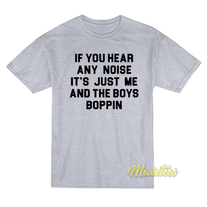 If You Hear Any Noise It's Just Me And The Boys Boppin T-shirt