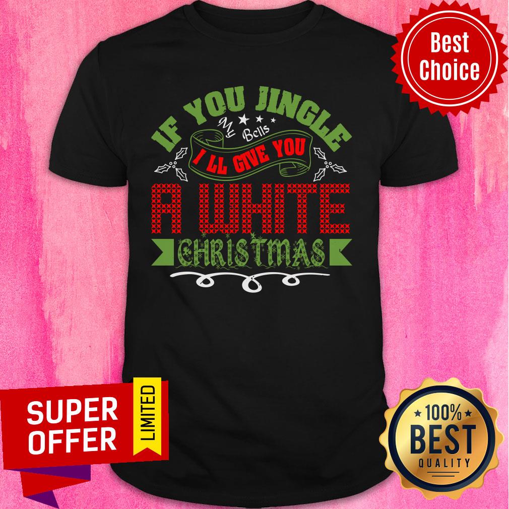 If You Jingle My Bells I'll Give You A White Christmas Shirt