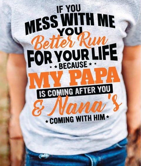 If You Mess With Me You Better Run For Your Life Because My Papa Is Coming After You & Nana's Coming With Him Family Love Shirt