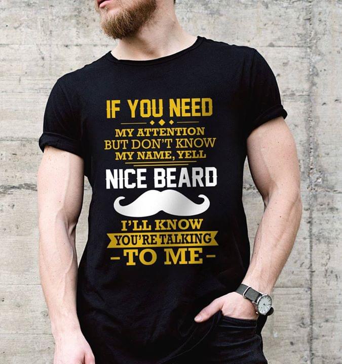 If You Need My Attention But Don't Know My Name Yell Nice Beard Shirt