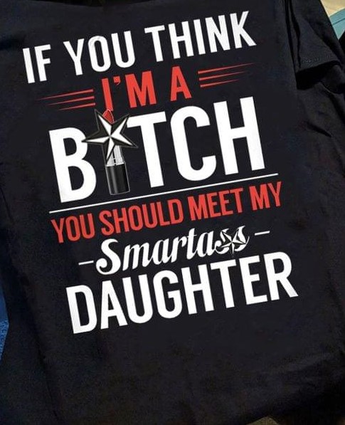 If You Think I'm A B*tch You Should Meet My Smarta** Daughter Lipstick Shirt