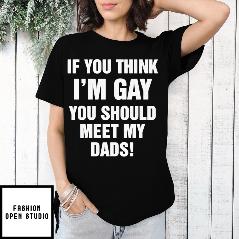 If You Think I’m Gay You Should Meet My Dads T-shirt