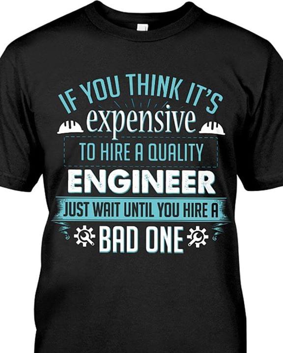 If You Think It's Expensive To Hire A Quality Engineer Just Wait Until You Hire A Bad One Shirt
