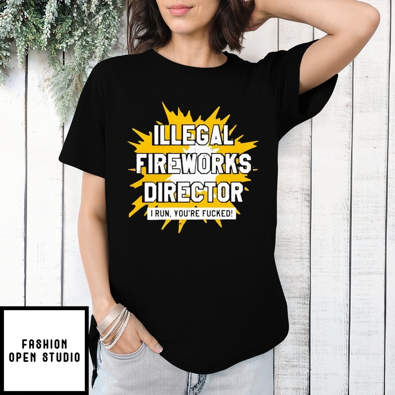 Illegal Fireworks Director I Run You’re Fucked T-shirt