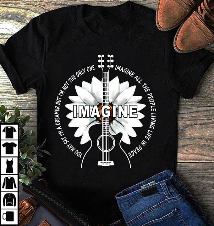Image You May Say I'm A Dreamer But I'm Not The Only One Imagine All The People Living Life In Peace Shirt