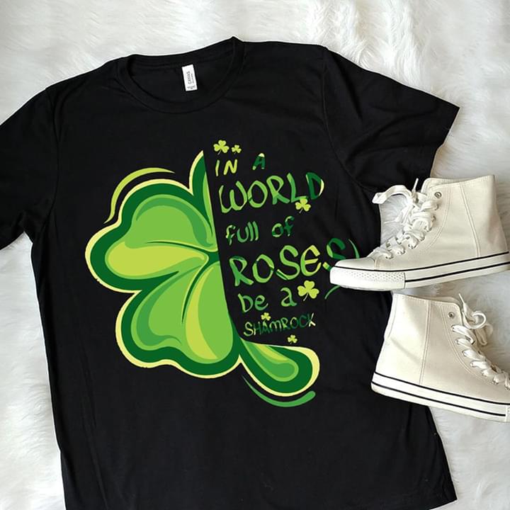 In A World Full Of Roses & Sunflowers Be A Shamrock Shirt