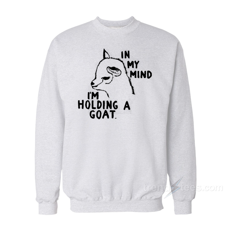 In My Mind I'm Holding A Goat Sweatshirt