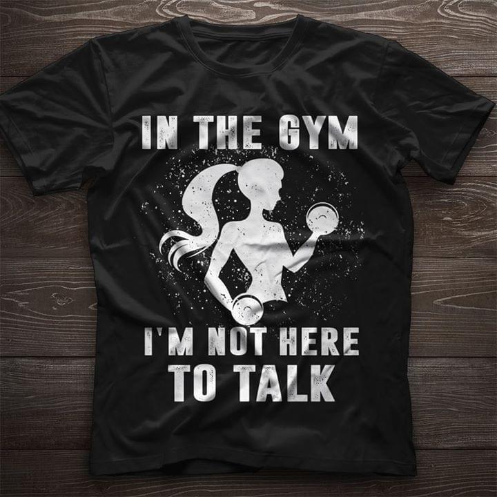 In The Gym I'm Not Here To Talk Shirt