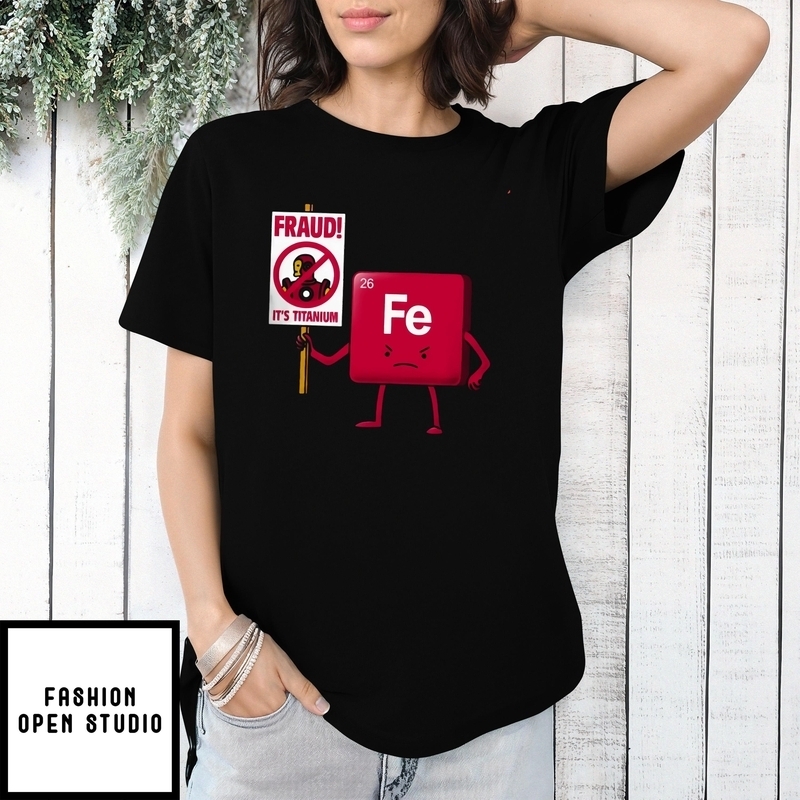 Iron Against Fraud It’s Titanium Fe T-shirt