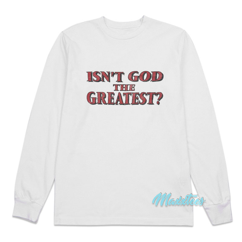 Isn't God The Greatest Long Sleeve Shirt