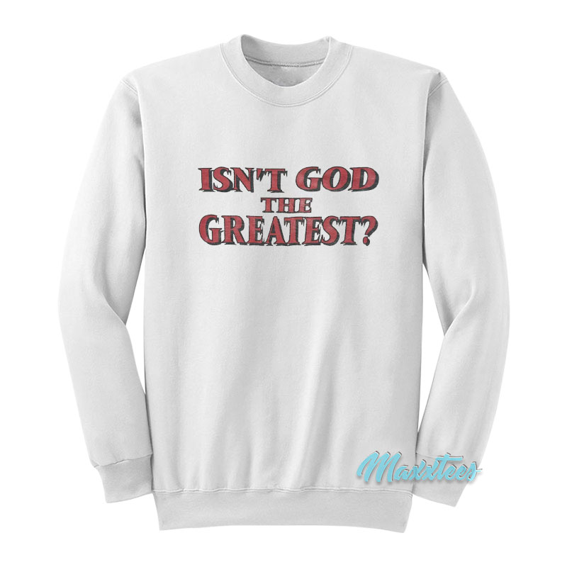 Isn't God The Greatest Sweatshirt