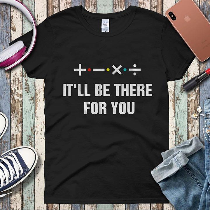 It'll Be There For You Shirt
