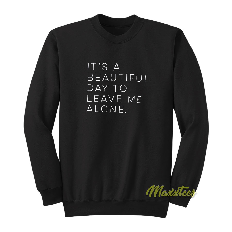 It's A Beautiful Day To Leave Me Alone Sweatshirt