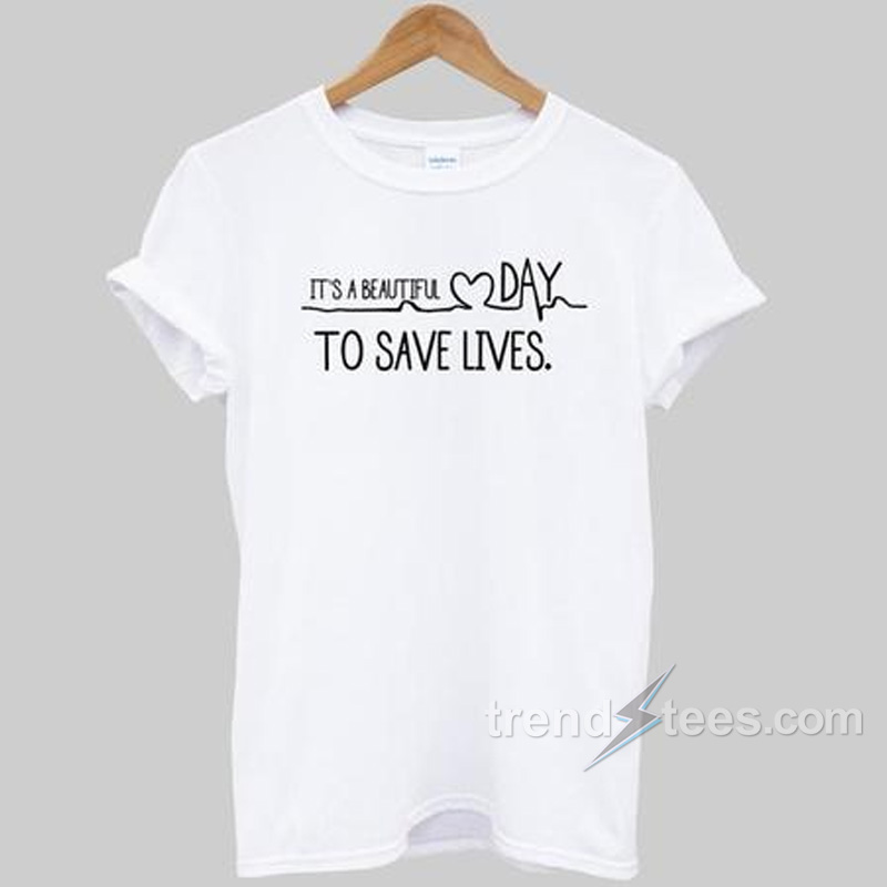It's A Beautiful Day To Save Lives T-shirt Cheap Custom