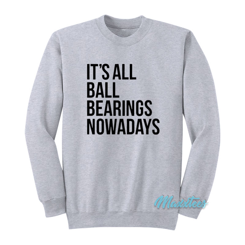 It's All Ball Bearings Nowadays Sweatshirt