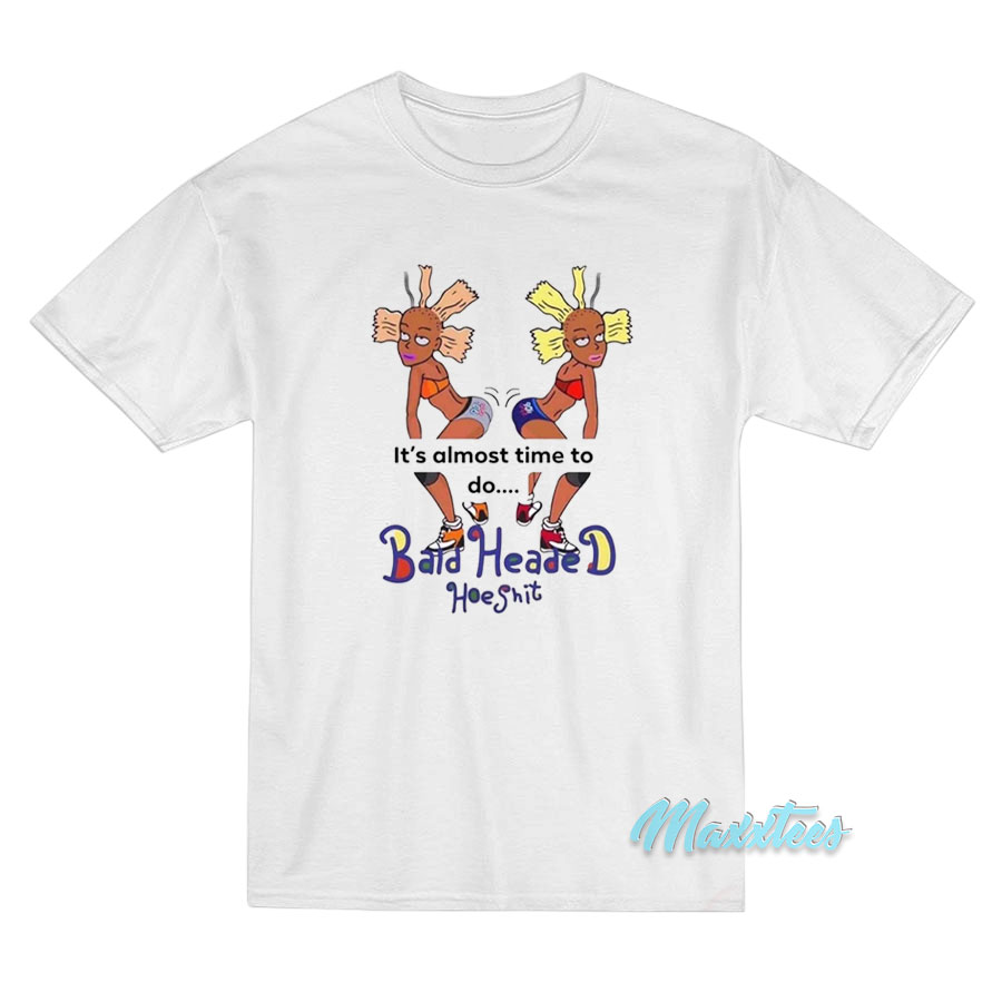 It's Almost Time To Do Bald Headed Hoe Shit T-shirt