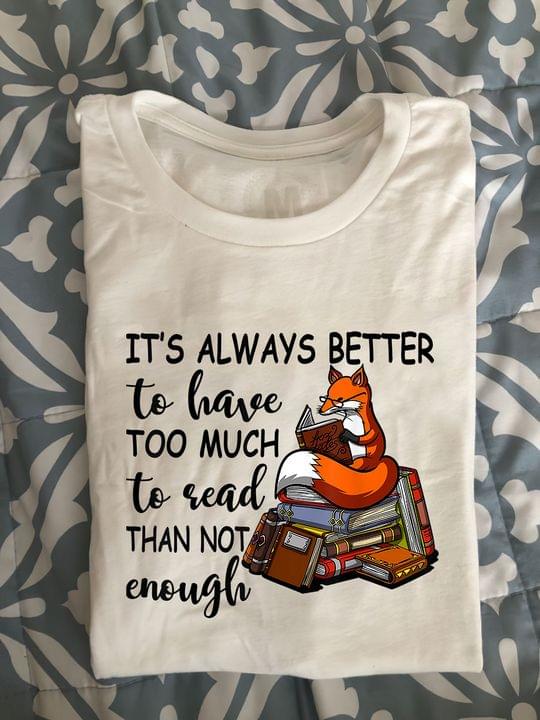 It's Always Better To Have Too Much To Read Than Not Enough Fox Reading Books Knowledge Shirt