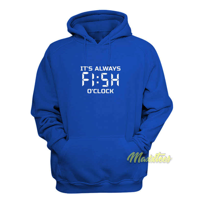 It's Always Fish O Clock Hoodie