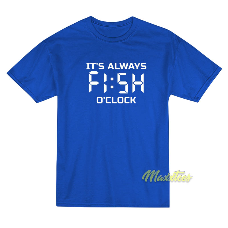 It's Always Fish O Clock T-shirt