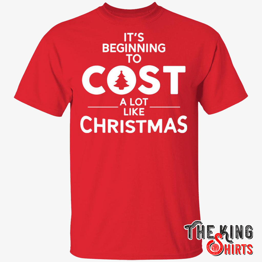 It's Beginning To Cost A Lot Like Christmas T-shirt
