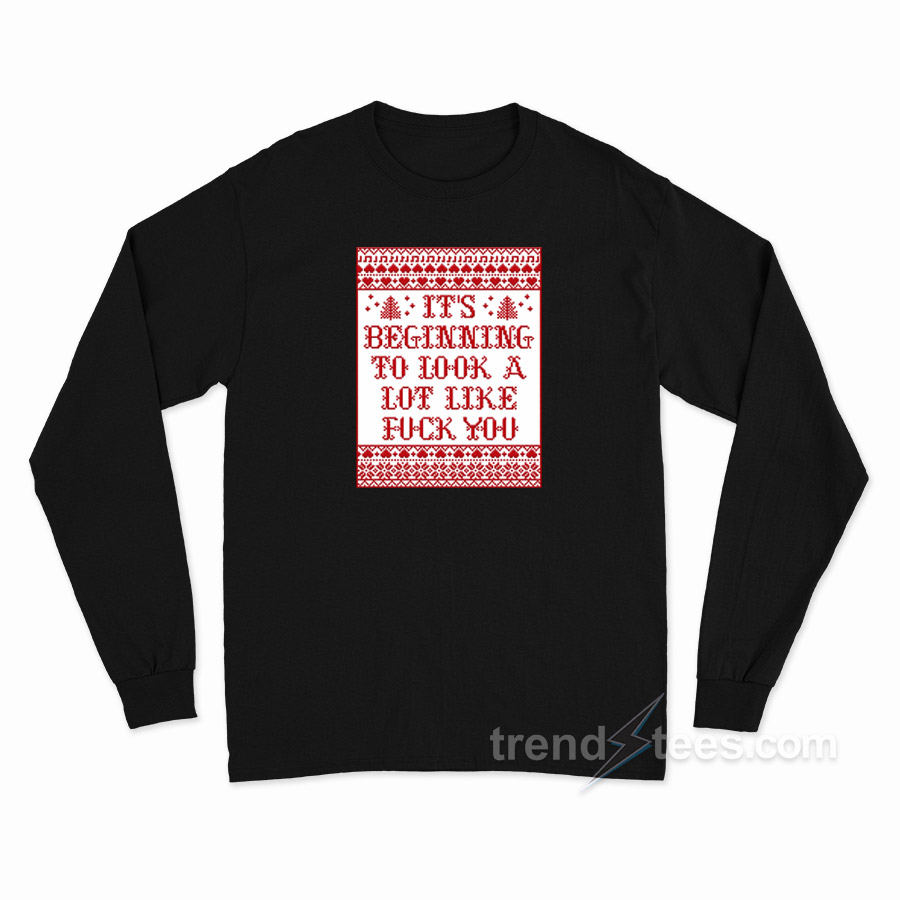 It's Beginning To Look A Lot Like Fuck You Long Sleeve Shirt