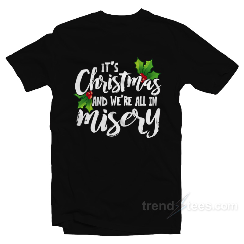 It's Christmas And We're All In Misery T-shirt