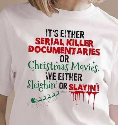 It's Either Serial Killer Documentaries Or Christmas Movies We Either Sleighin Or Slayin Shirt
