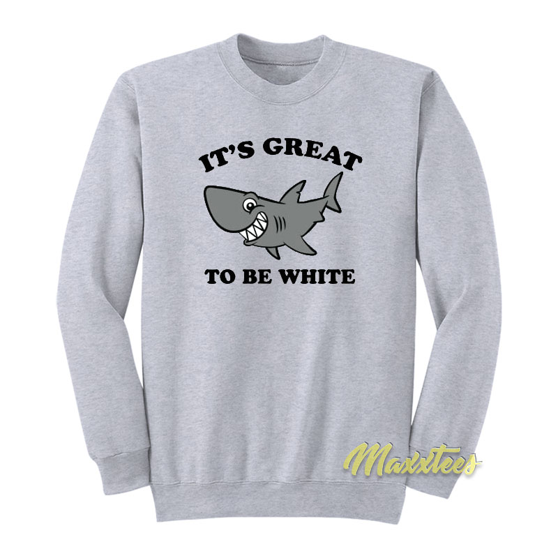 It's Great To Be White Shark Sweatshirt
