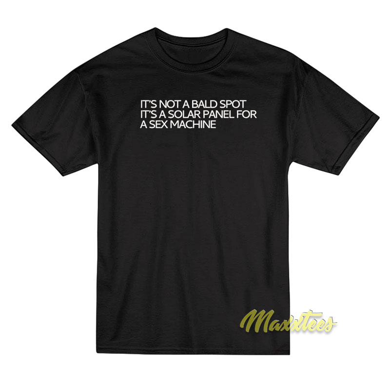It's Not A Bald Spot It's A Solar Panel For A Sex Machine T-shirt