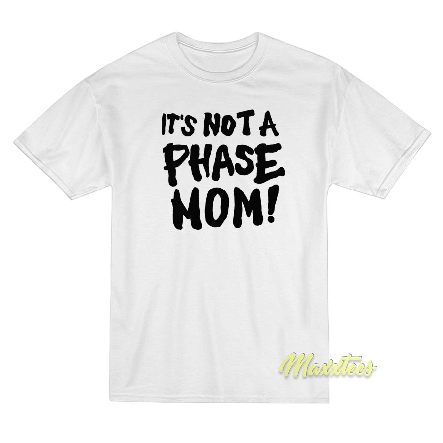 It's Not A Phase Mom T-shirt