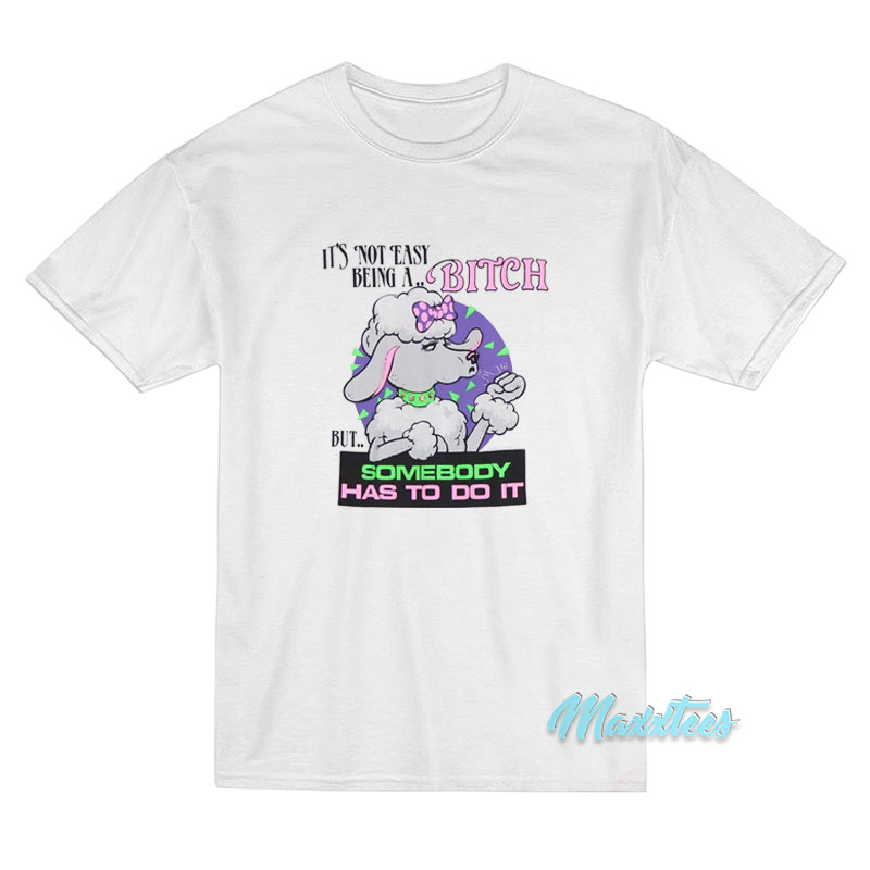 It's Not Easy Being A Bitch But Somebody Has To Do It T-shirt