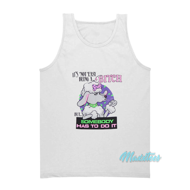 It's Not Easy Being A Bitch But Somebody Has To Do It Tank Top
