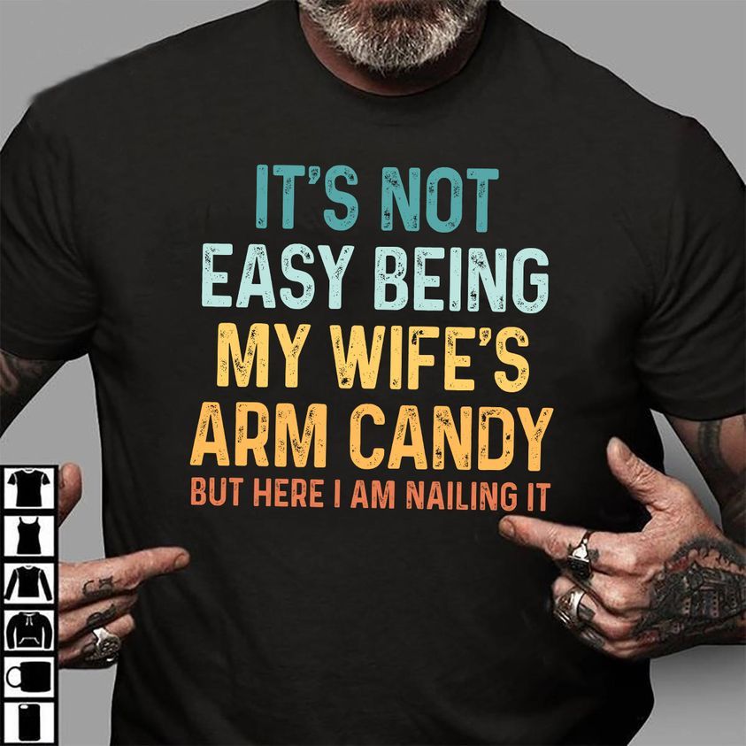 It's Not Easy Being My Wife's Arm Candy But Here I Am Nailing It Shirt