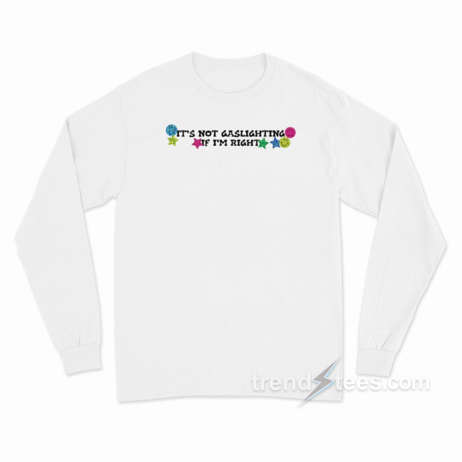 It's Not Gaslighting If I'm Right Long Sleeve Shirt