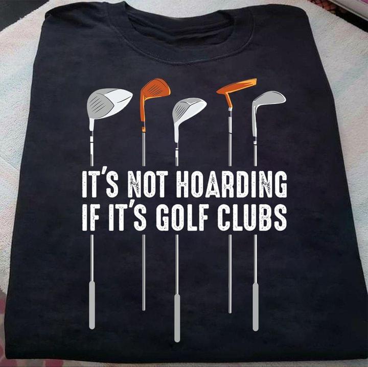 It's Not Hoarding If It's Golf Clubs Golf Gear Shirt