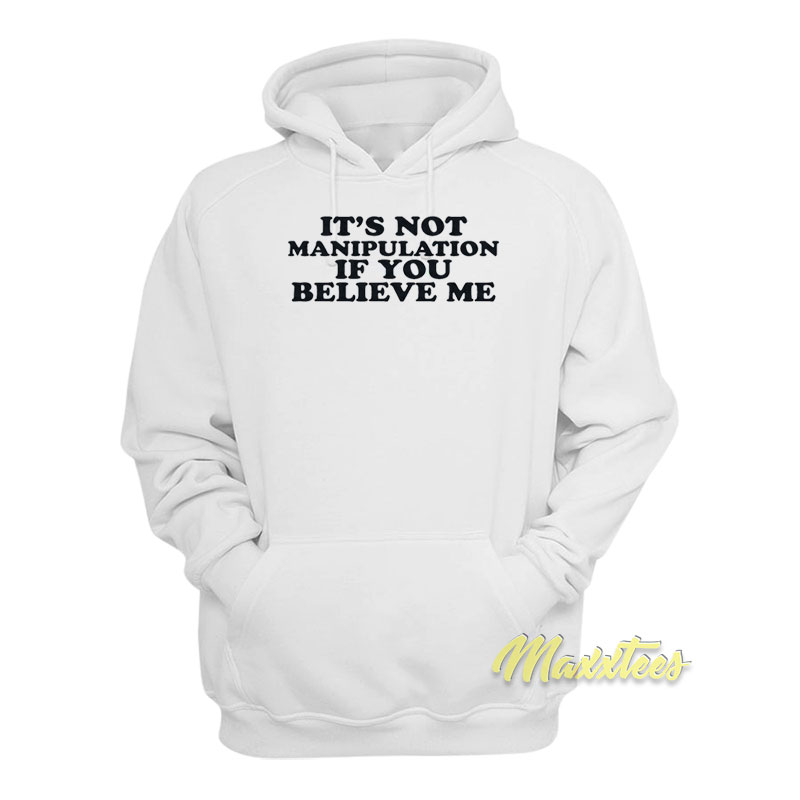 It's Not Manipulation If You Believe Me Hoodie