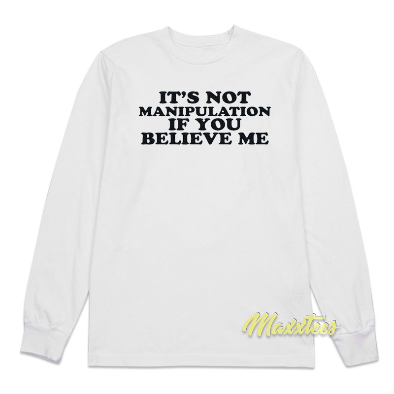It's Not Manipulation If You Believe Me Long Sleeve Shirt