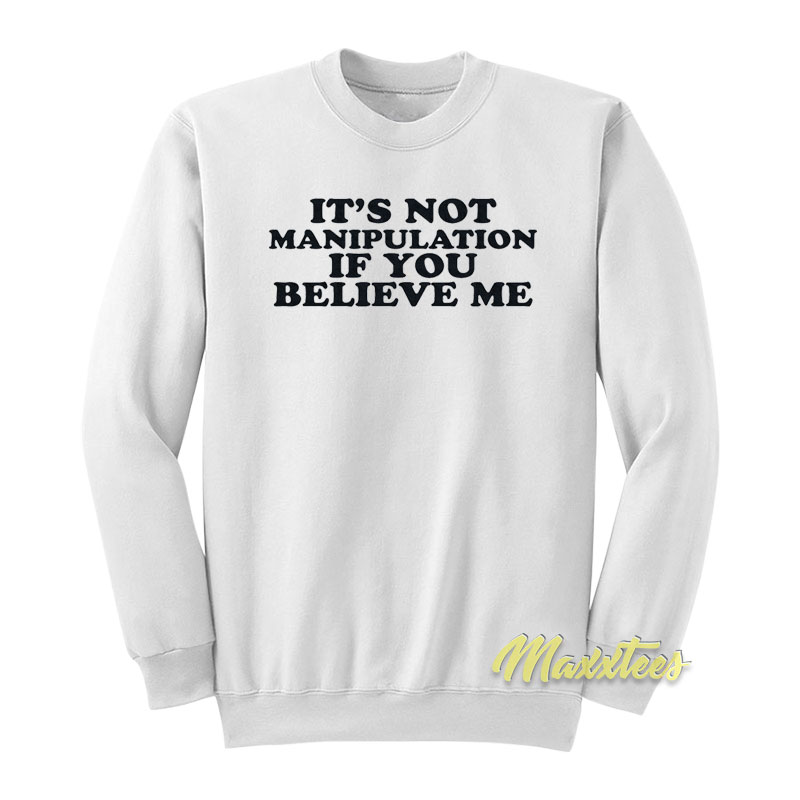 It's Not Manipulation If You Believe Me Sweatshirt