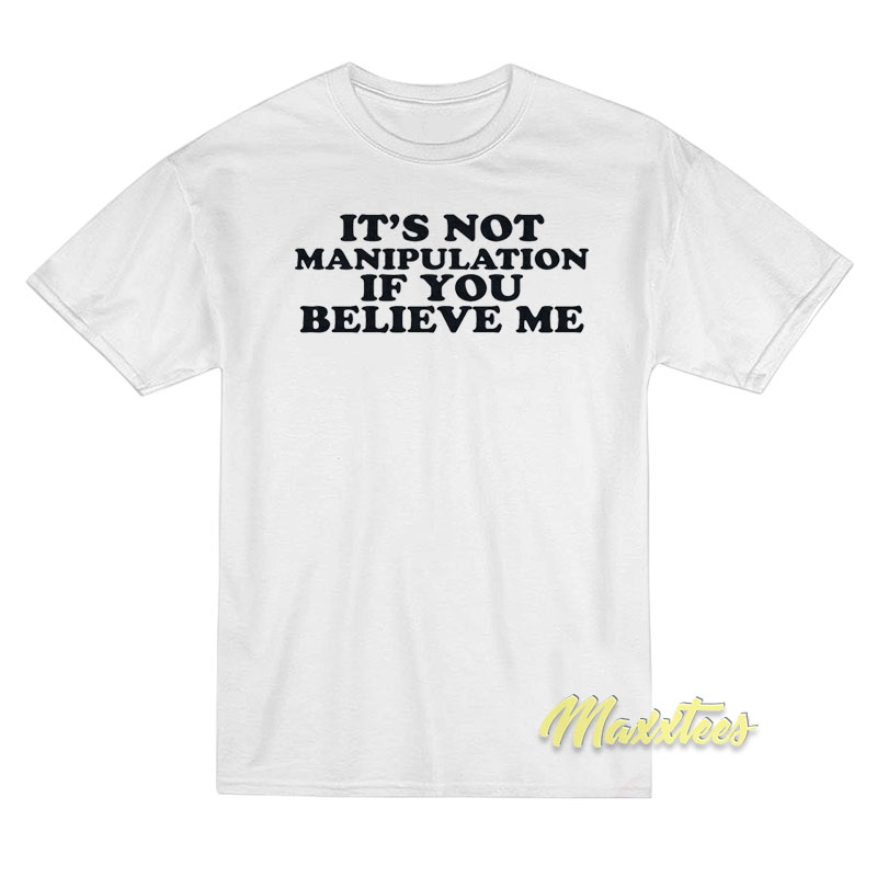 It's Not Manipulation If You Believe Me T-shirt