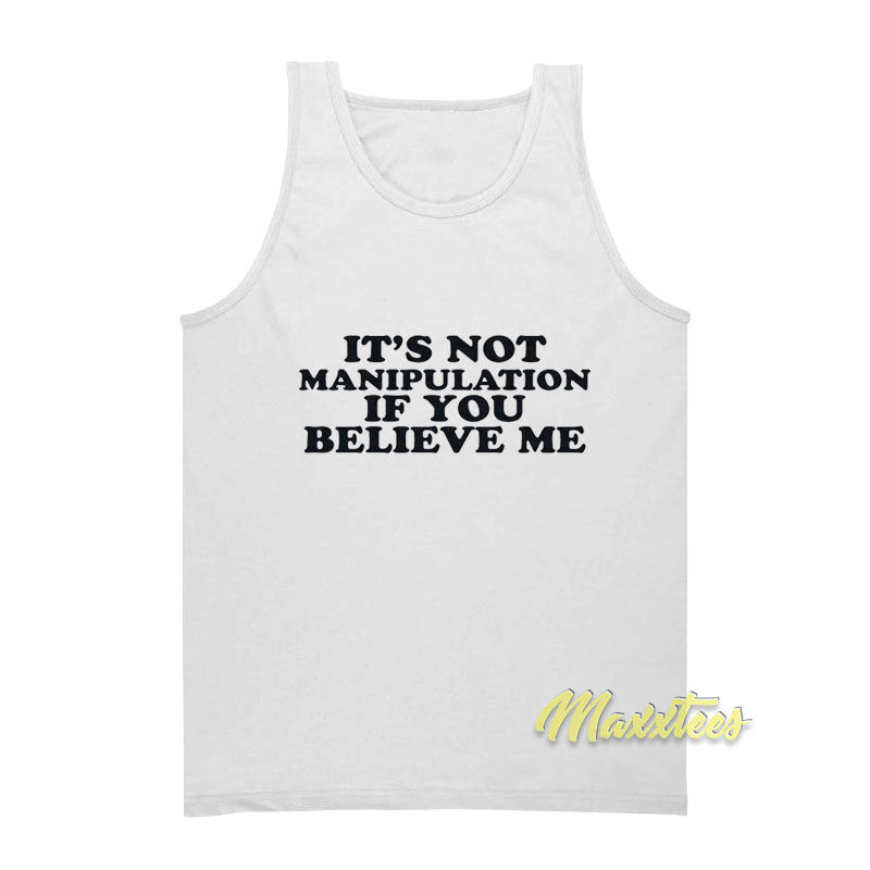 It's Not Manipulation If You Believe Me Tank Top