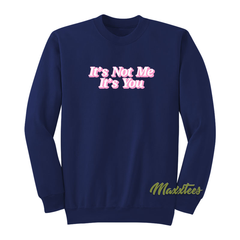 It's Not Me It's You Sweatshirt
