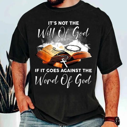 It's Not The Will Of God, If It Goes Against The Word Of God Shirt