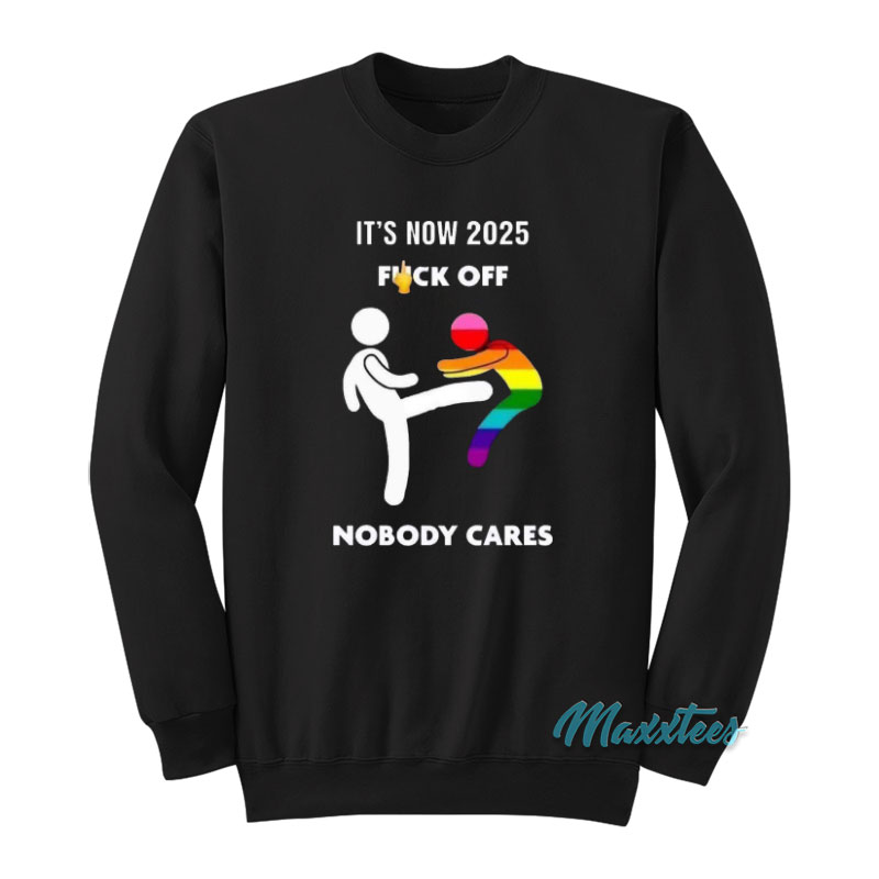 It's Now 2025 Fuck Off Nobody Cares Sweatshirt