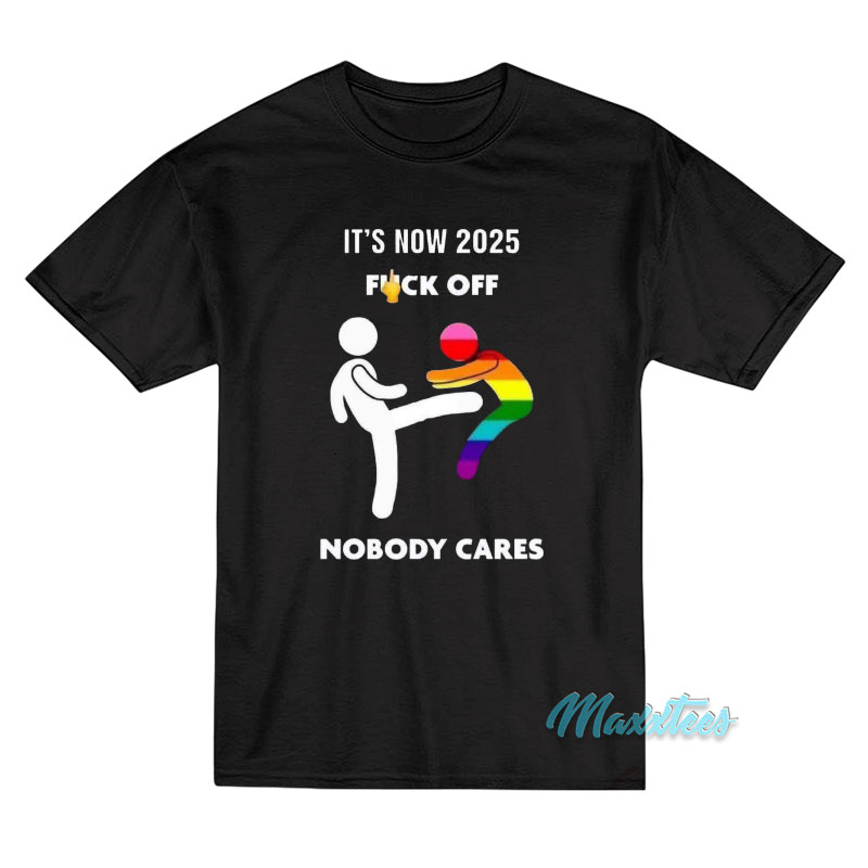 It's Now 2025 Fuck Off Nobody Cares T-shirt