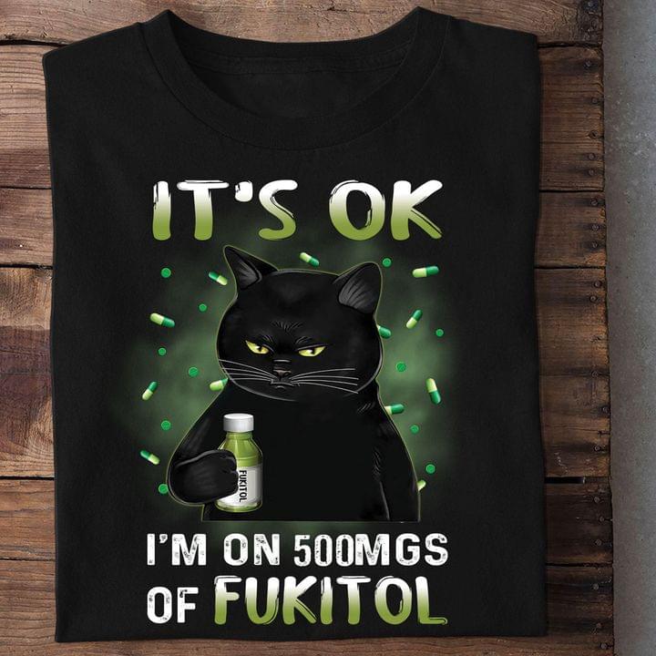 It's Ok I'm On 500mgs Of Fukitol Black Cat Shirt