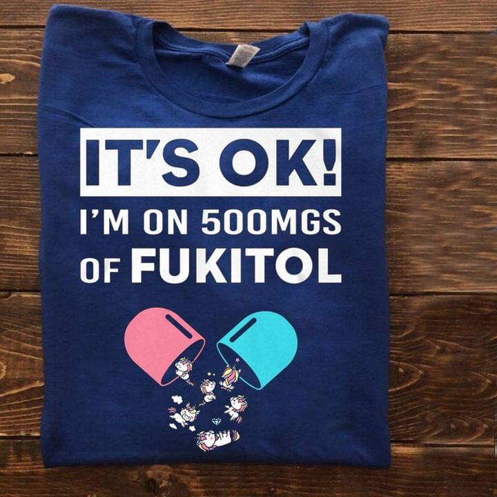 It's Ok I'm On 500mgs Of Fukitol Cute Unicorns Shirt