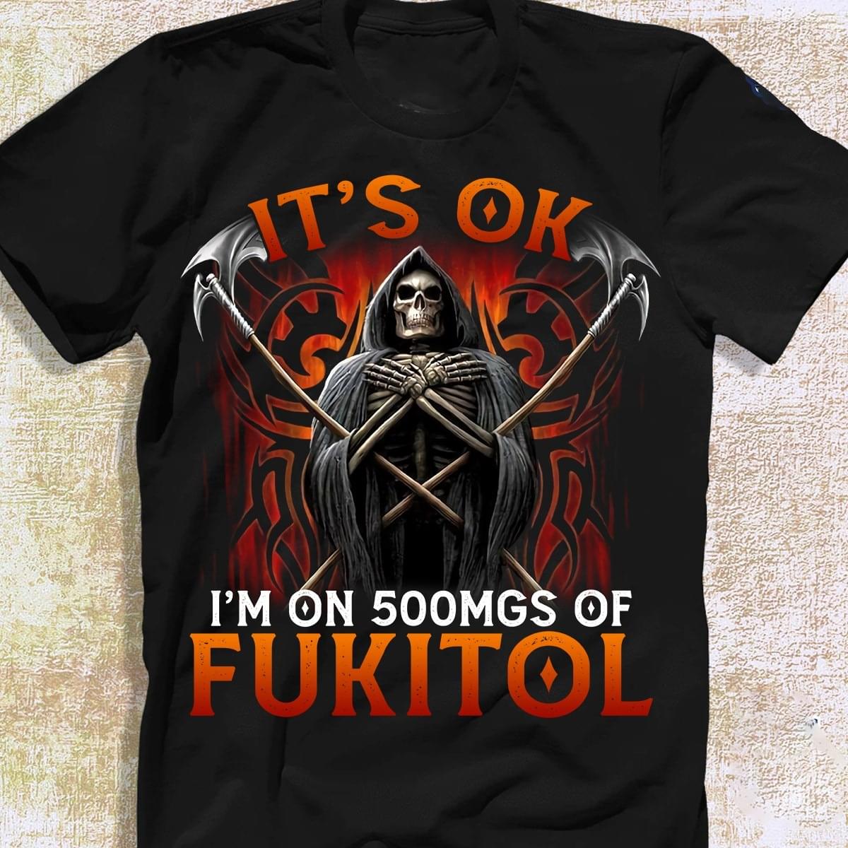 It's Ok I'm On 500mgs Of Fukitol The Grim Reaper Shirt